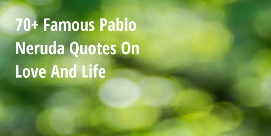 70 Famous Pablo Neruda Quotes On Love And Life Big Hive Mind