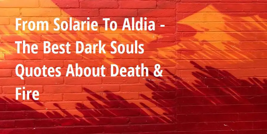 From Solarie To Aldia The Best Dark Souls Quotes About Death Fire Big Hive Mind