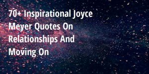 70+ Inspirational Joyce Meyer Quotes On Relationships And Moving On